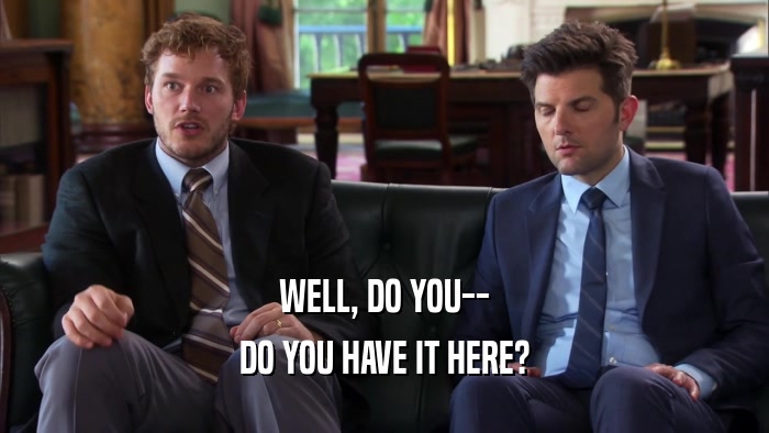 WELL, DO YOU-- DO YOU HAVE IT HERE? 