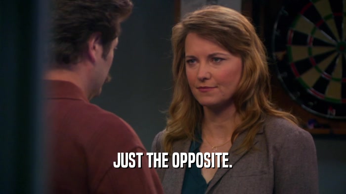 JUST THE OPPOSITE.  
