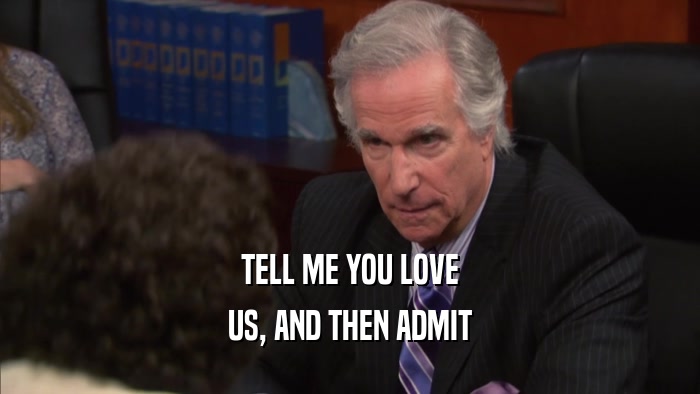 TELL ME YOU LOVE US, AND THEN ADMIT 