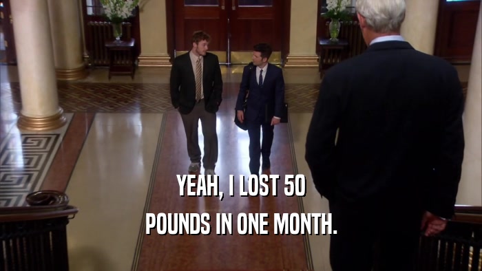 YEAH, I LOST 50 POUNDS IN ONE MONTH. 