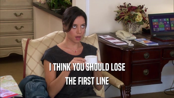 I THINK YOU SHOULD LOSE THE FIRST LINE 