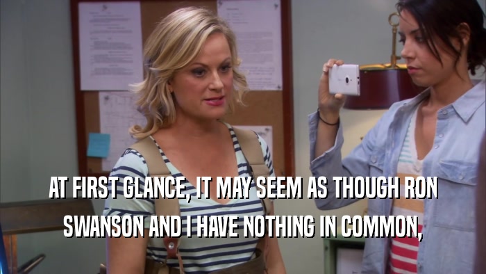 AT FIRST GLANCE, IT MAY SEEM AS THOUGH RON SWANSON AND I HAVE NOTHING IN COMMON, 