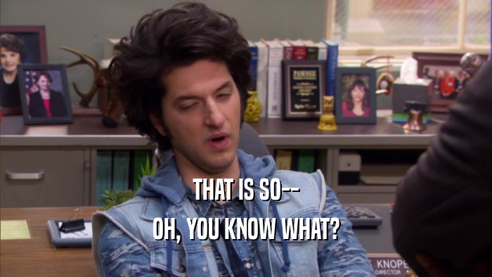 THAT IS SO-- OH, YOU KNOW WHAT? 