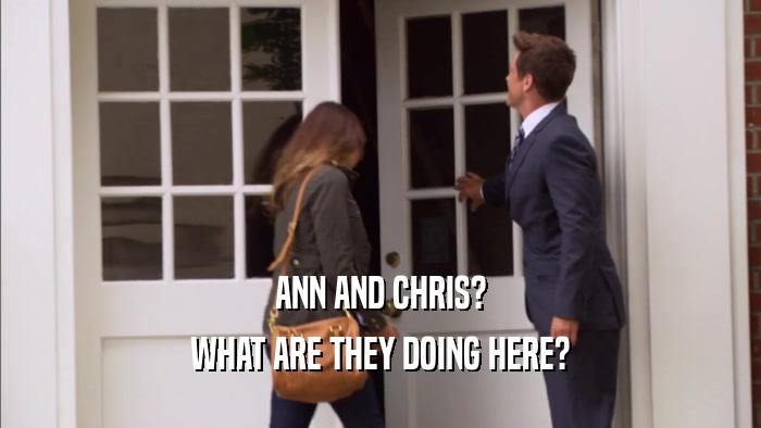 ANN AND CHRIS? WHAT ARE THEY DOING HERE? 