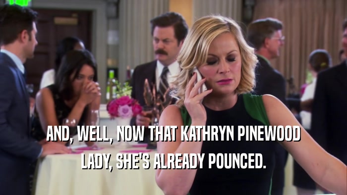 AND, WELL, NOW THAT KATHRYN PINEWOOD LADY, SHE'S ALREADY POUNCED. 