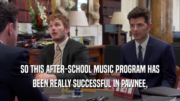 SO THIS AFTER-SCHOOL MUSIC PROGRAM HAS BEEN REALLY SUCCESSFUL IN PAWNEE, 