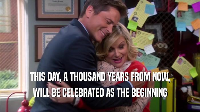 THIS DAY, A THOUSAND YEARS FROM NOW, WILL BE CELEBRATED AS THE BEGINNING 