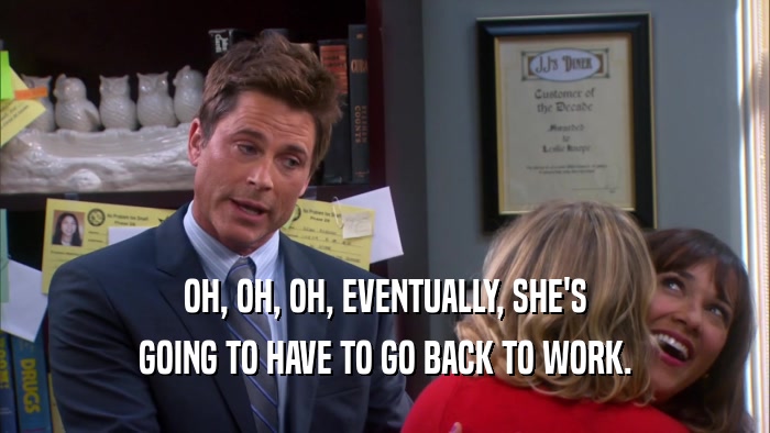 OH, OH, OH, EVENTUALLY, SHE'S GOING TO HAVE TO GO BACK TO WORK. 