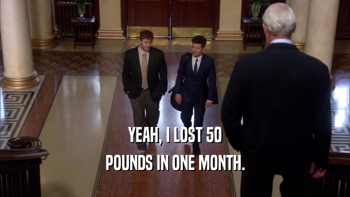 YEAH, I LOST 50 POUNDS IN ONE MONTH. 