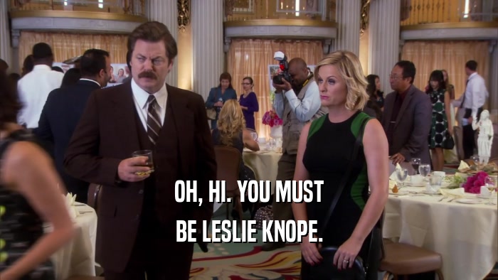 OH, HI. YOU MUST BE LESLIE KNOPE. 