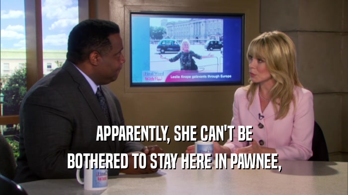 APPARENTLY, SHE CAN'T BE BOTHERED TO STAY HERE IN PAWNEE, 