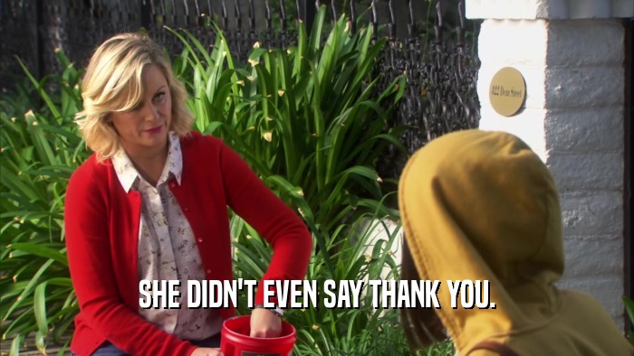 SHE DIDN'T EVEN SAY THANK YOU.  