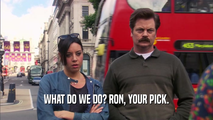 WHAT DO WE DO? RON, YOUR PICK.  