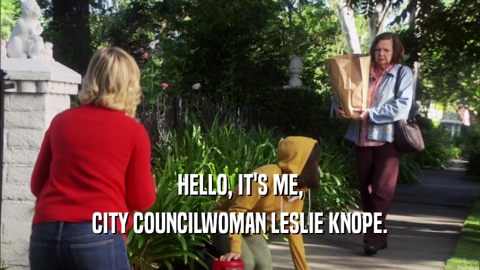 HELLO, IT'S ME,
 CITY COUNCILWOMAN LESLIE KNOPE.
 