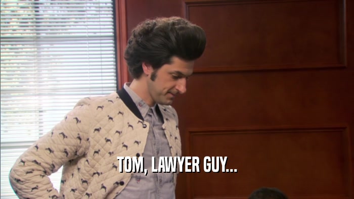 TOM, LAWYER GUY...  