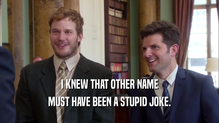 I KNEW THAT OTHER NAME MUST HAVE BEEN A STUPID JOKE. 