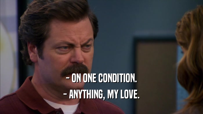 - ON ONE CONDITION. - ANYTHING, MY LOVE. 