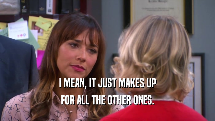I MEAN, IT JUST MAKES UP FOR ALL THE OTHER ONES. 