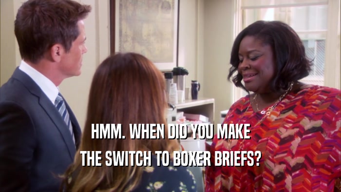 HMM. WHEN DID YOU MAKE THE SWITCH TO BOXER BRIEFS? 