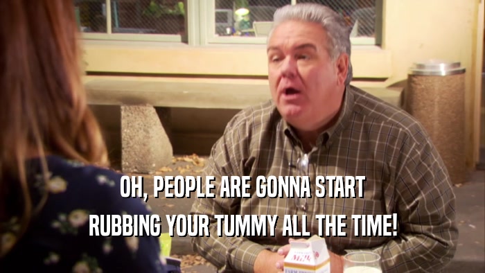 OH, PEOPLE ARE GONNA START RUBBING YOUR TUMMY ALL THE TIME! 