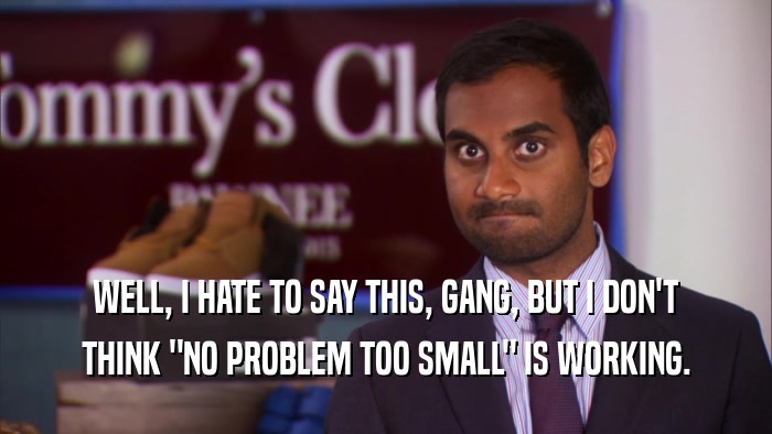 WELL, I HATE TO SAY THIS, GANG, BUT I DON'T THINK 