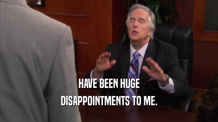 HAVE BEEN HUGE DISAPPOINTMENTS TO ME. 