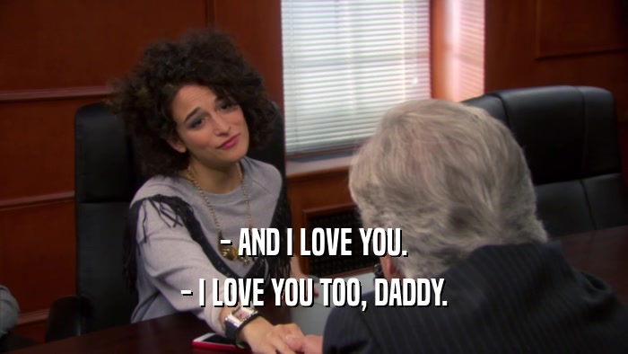 - AND I LOVE YOU. - I LOVE YOU TOO, DADDY. 