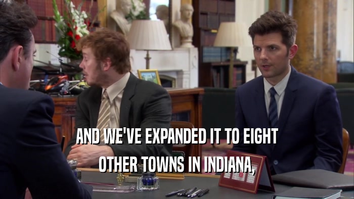 AND WE'VE EXPANDED IT TO EIGHT OTHER TOWNS IN INDIANA, 