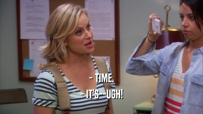 - TIME. - IT'S--UGH! 