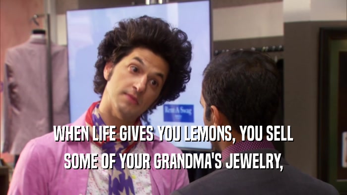 WHEN LIFE GIVES YOU LEMONS, YOU SELL SOME OF YOUR GRANDMA'S JEWELRY, 