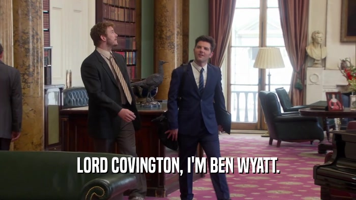 LORD COVINGTON, I'M BEN WYATT.  