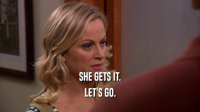 SHE GETS IT. LET'S GO. 