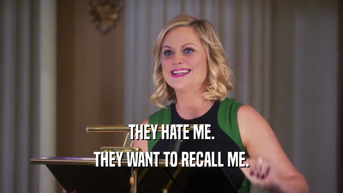THEY HATE ME. THEY WANT TO RECALL ME. 
