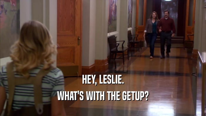 HEY, LESLIE. WHAT'S WITH THE GETUP? 