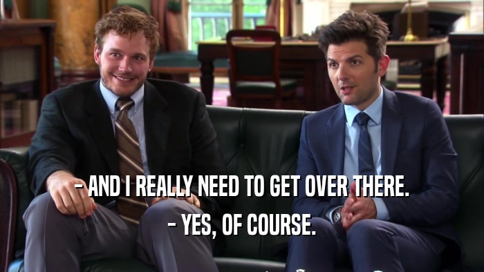 - AND I REALLY NEED TO GET OVER THERE. - YES, OF COURSE. 