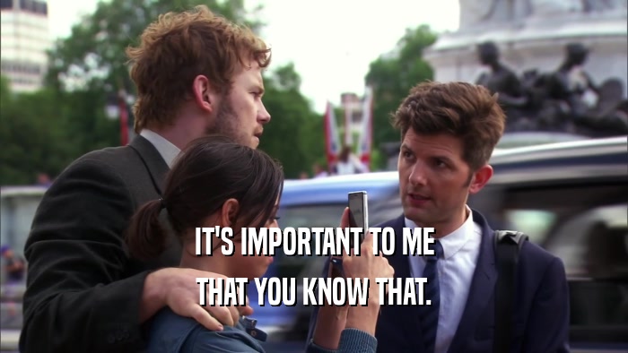 IT'S IMPORTANT TO ME THAT YOU KNOW THAT. 