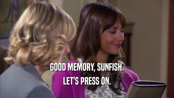 GOOD MEMORY, SUNFISH. LET'S PRESS ON. 