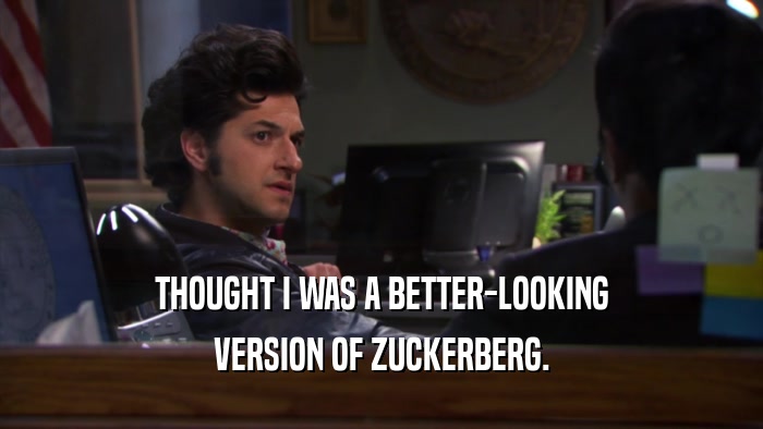 THOUGHT I WAS A BETTER-LOOKING VERSION OF ZUCKERBERG. 