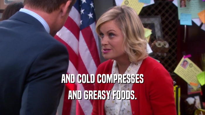 AND COLD COMPRESSES AND GREASY FOODS. 