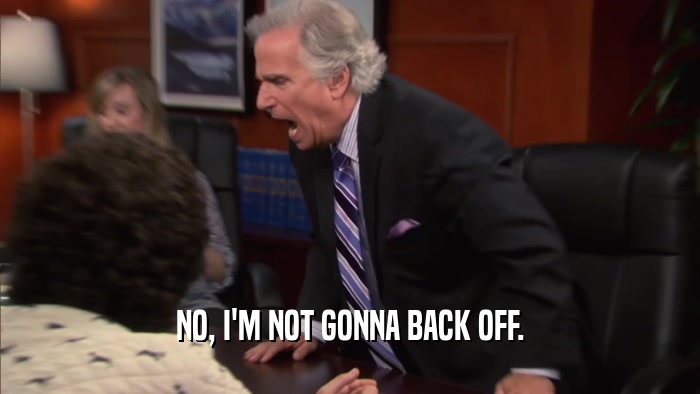 NO, I'M NOT GONNA BACK OFF.  