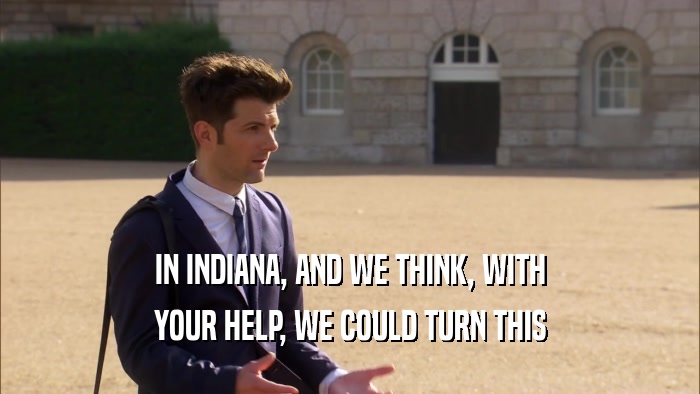 IN INDIANA, AND WE THINK, WITH YOUR HELP, WE COULD TURN THIS 