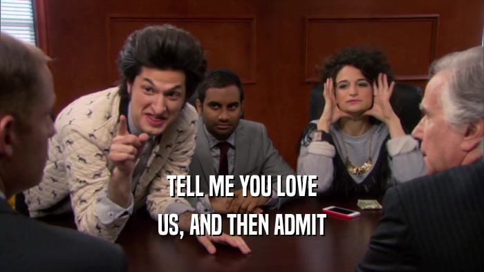 TELL ME YOU LOVE US, AND THEN ADMIT 