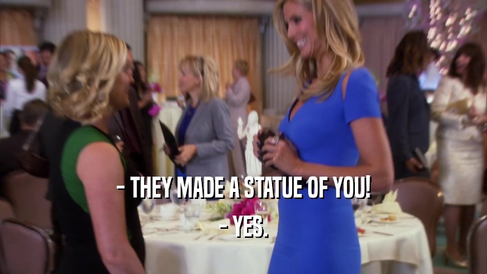 - THEY MADE A STATUE OF YOU! - YES. 