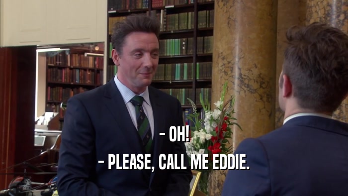 - OH! - PLEASE, CALL ME EDDIE. 