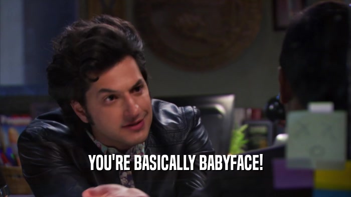 YOU'RE BASICALLY BABYFACE!  