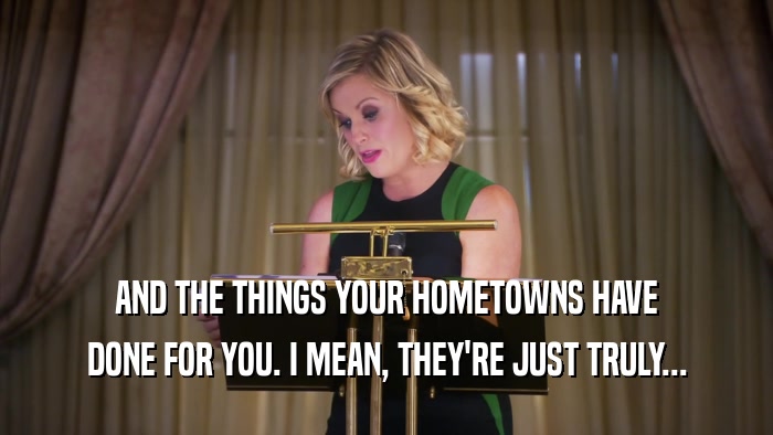 AND THE THINGS YOUR HOMETOWNS HAVE DONE FOR YOU. I MEAN, THEY'RE JUST TRULY... 