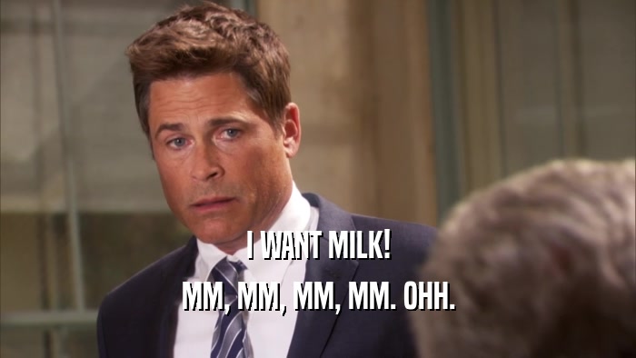 I WANT MILK! MM, MM, MM, MM. OHH. 