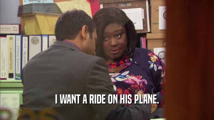 I WANT A RIDE ON HIS PLANE.  