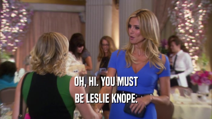 OH, HI. YOU MUST BE LESLIE KNOPE. 