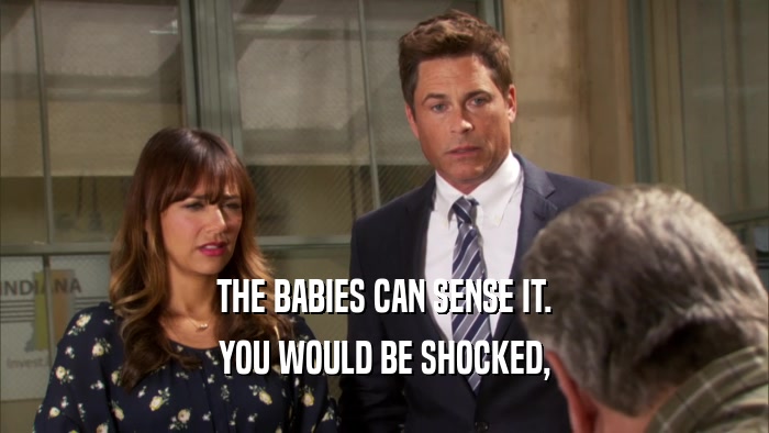 THE BABIES CAN SENSE IT. YOU WOULD BE SHOCKED, 